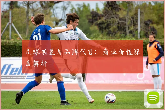 足球明星与品牌代言:商业价值深度解析