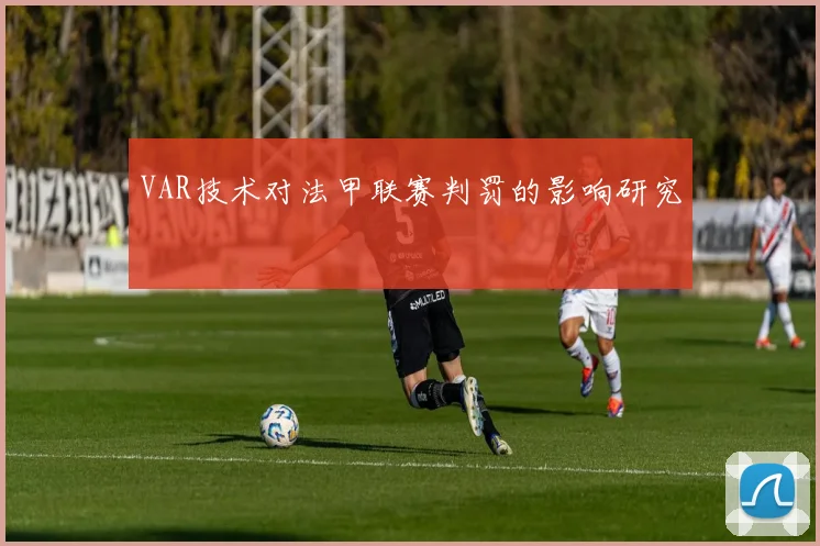 VAR技术对法甲联赛判罚的影响研究