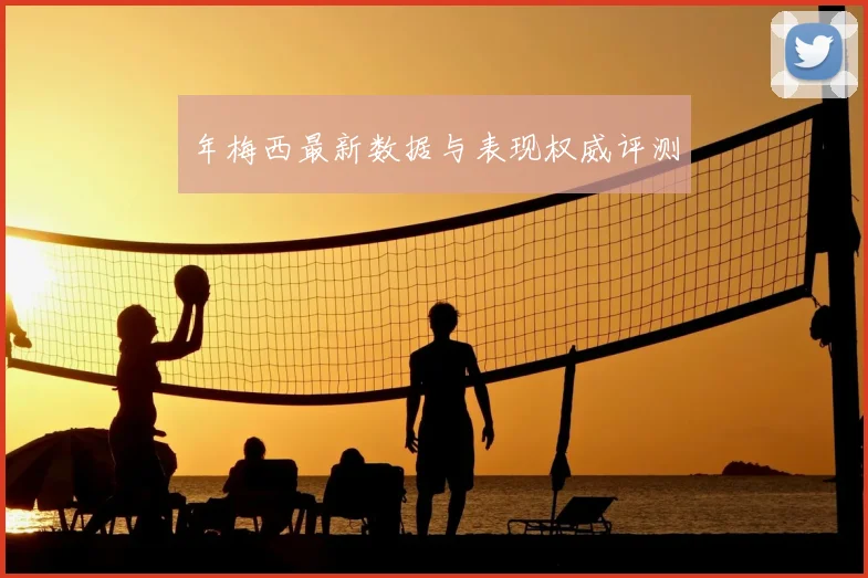 年梅西最新数据与表现权威评测
