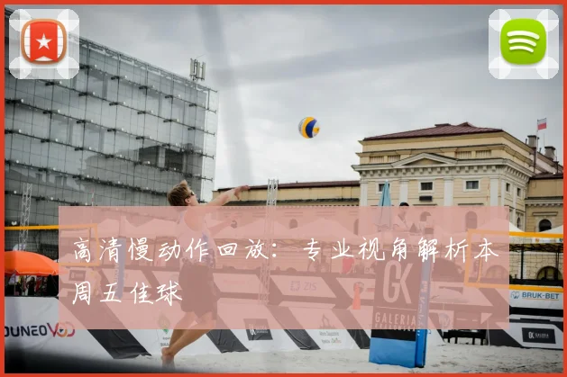 高清慢动作回放：专业视角解析本周五佳球
