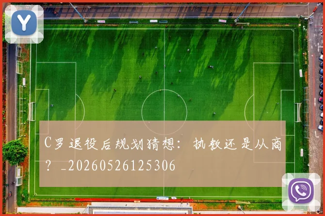 C罗退役后规划猜想:执教还是从商?_20260526125306