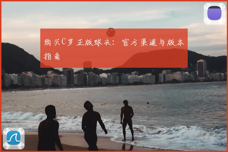 购买C罗正版球衣：官方渠道与版本指南