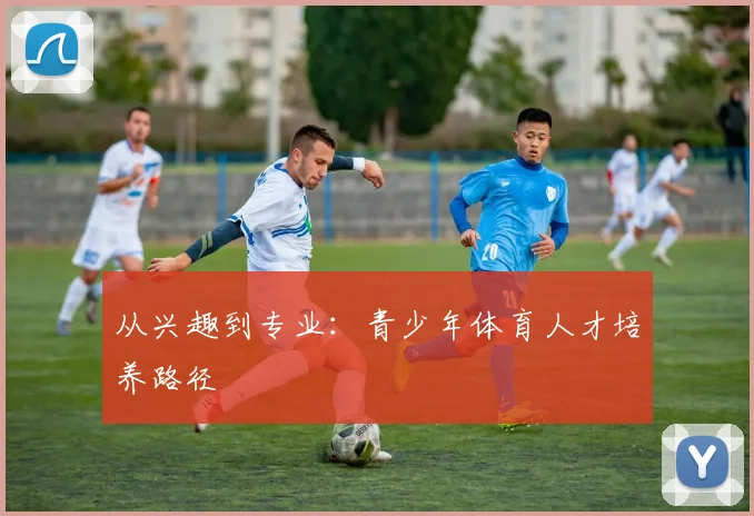 从兴趣到专业：青少年体育人才培养路径