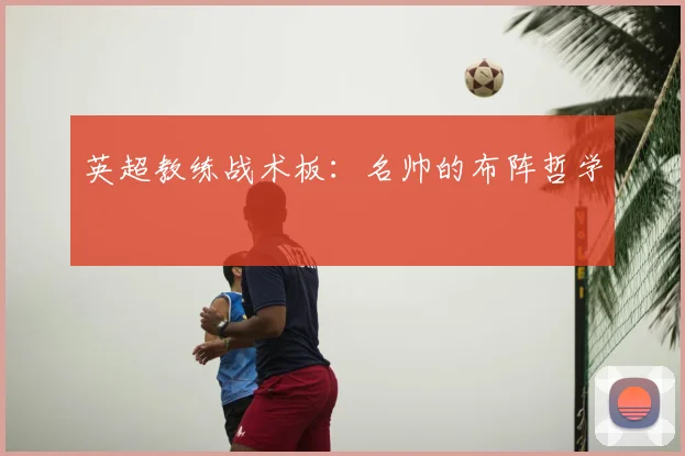 英超教练战术板：名帅的布阵哲学