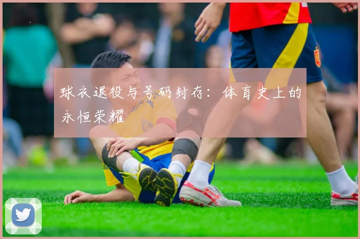 球衣退役与号码封存:体育史上的永恒荣耀