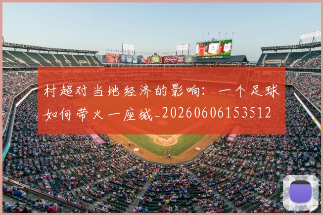 村超对当地经济的影响：一个足球如何带火一座城_20260606153512