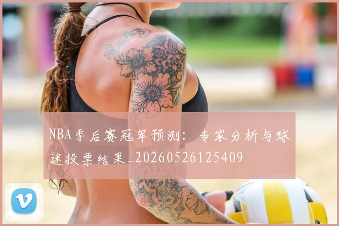 NBA季后赛冠军预测:专家分析与球迷投票结果_20260526125409