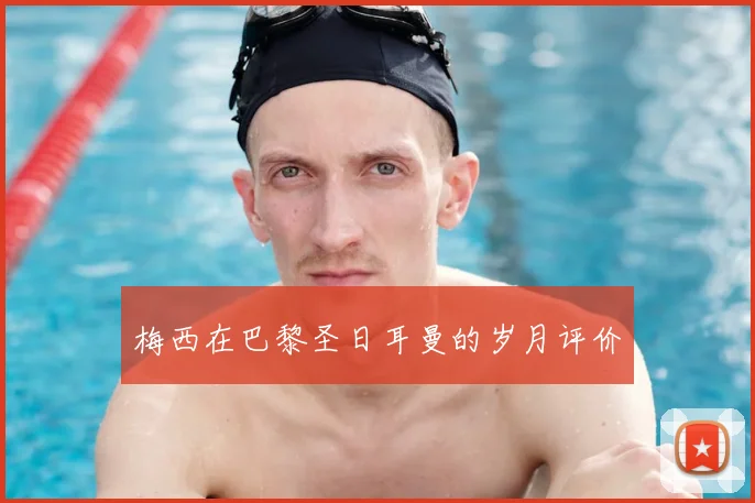 梅西在巴黎圣日耳曼的岁月评价