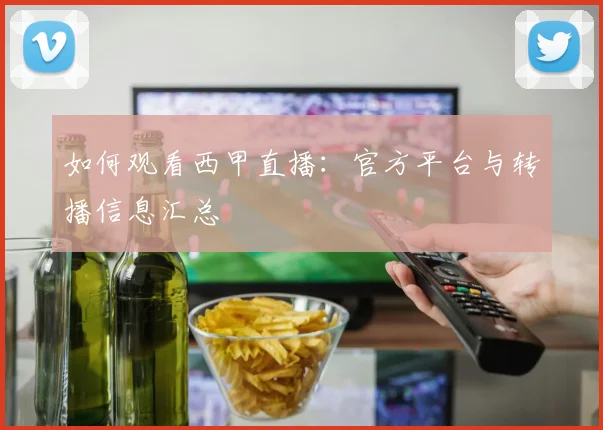 如何观看西甲直播：官方平台与转播信息汇总