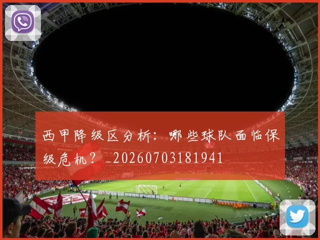 西甲降级区分析:哪些球队面临保级危机?_20260703181941