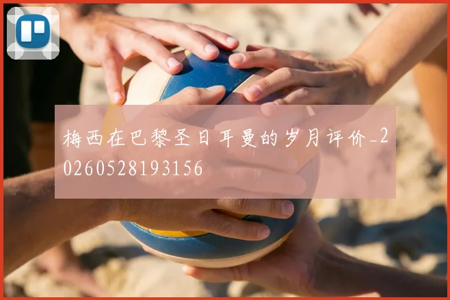 梅西在巴黎圣日耳曼的岁月评价_20260528193156