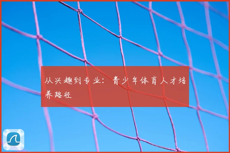 从兴趣到专业:青少年体育人才培养路径