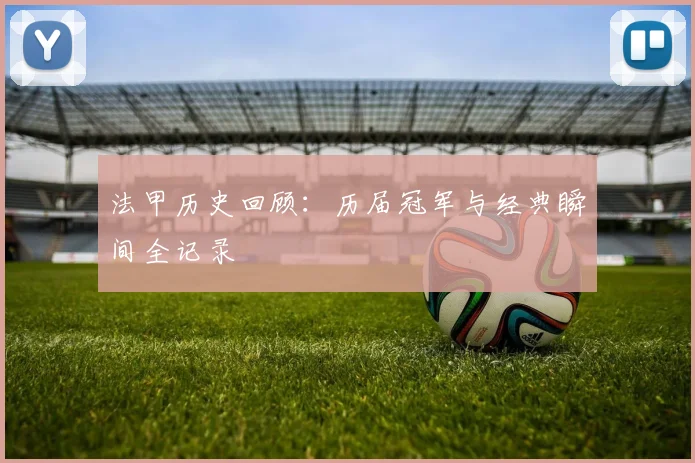 法甲历史回顾:历届冠军与经典瞬间全记录