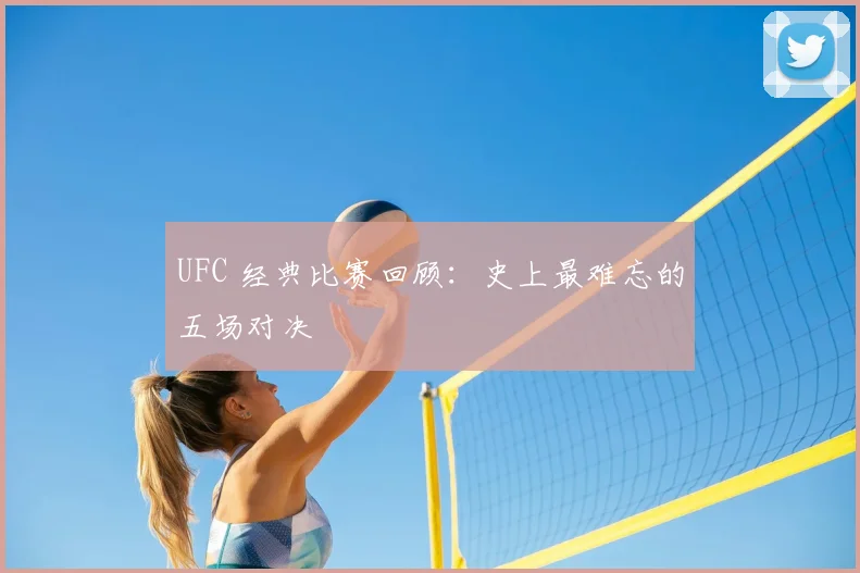 UFC 经典比赛回顾:史上最难忘的五场对决
