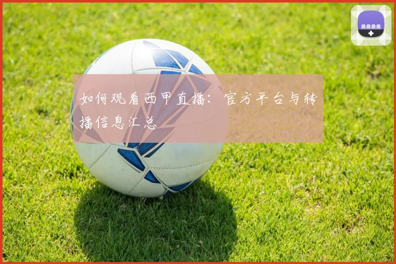 如何观看西甲直播：官方平台与转播信息汇总