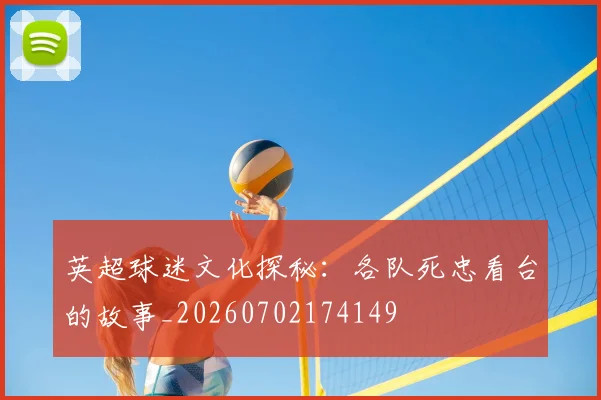 英超球迷文化探秘:各队死忠看台的故事_20260702174149